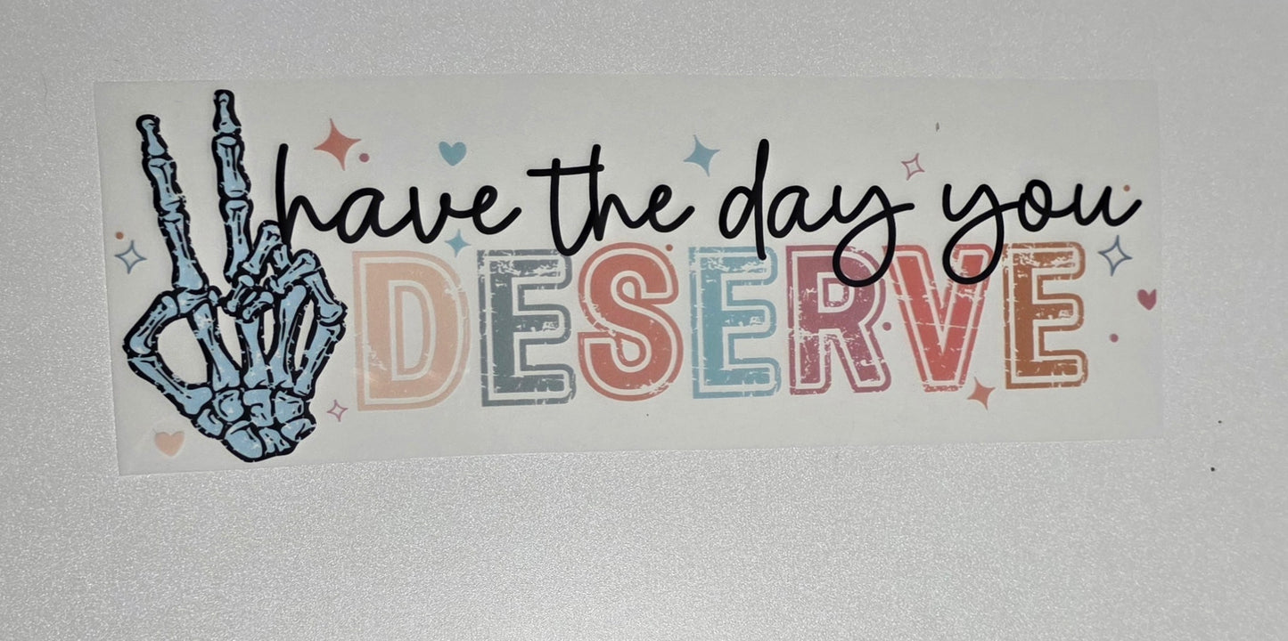 Have the Day You Deserve- Color DTF Transfer- CLOSEOUT