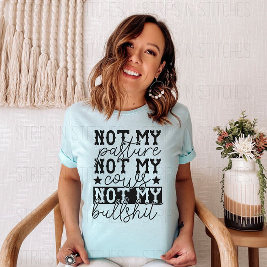 Not My Pasture, Not My Cows, Not My Bullshit | Screen Print Transfer | Adult Size | Create Your Own Shirt