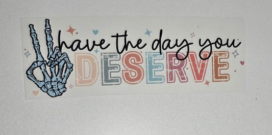 Have the Day You Deserve- Color DTF Transfer- CLOSEOUT